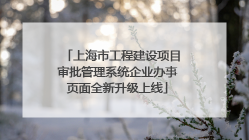 上海市工程建设项目审批管理系统企业办事页面全新升级上线