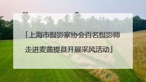 上海市摄影家协会百名摄影师走进麦盖提县开展采风活动