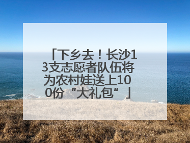 下乡去！长沙13支志愿者队伍将为农村娃送上100份“大礼包”