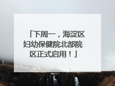 下周一，海淀区妇幼保健院北部院区正式启用！