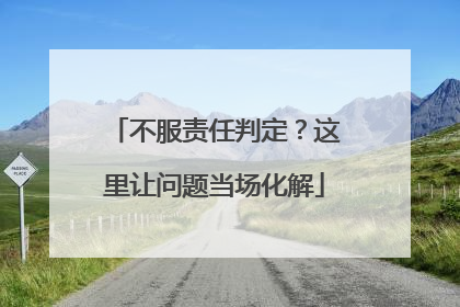 不服责任判定？这里让问题当场化解