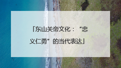 东山关帝文化：“忠义仁勇”的当代表达