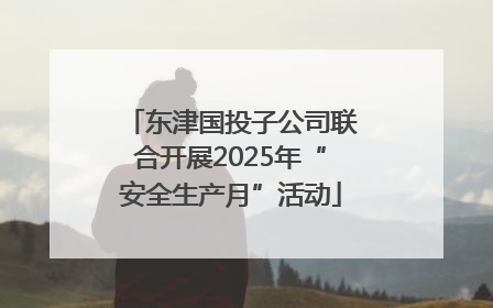 东津国投子公司联合开展2025年“安全生产月”活动