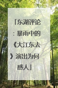 东湖评论：暴雨中的《大江东去》演出为何感人