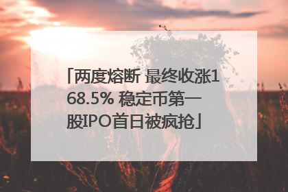 两度熔断 最终收涨168.5% 稳定币第一股IPO首日被疯抢