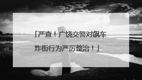 严查！广饶交警对飙车炸街行为严厉整治！