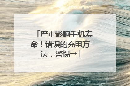 严重影响手机寿命！错误的充电方法，警惕→