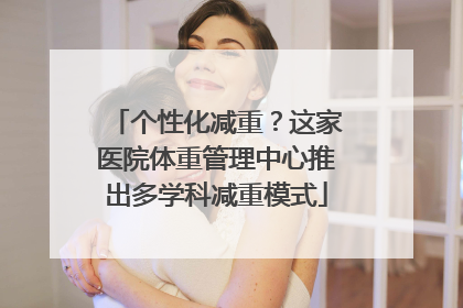 个性化减重？这家医院体重管理中心推出多学科减重模式
