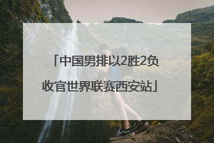 中国男排以2胜2负收官世界联赛西安站