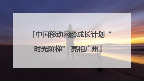 中国移动网龄成长计划“时光阶梯” 亮相广州
