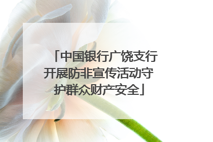 中国银行广饶支行开展防非宣传活动守护群众财产安全