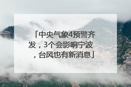 中央气象4预警齐发，3个会影响宁波，台风也有新消息