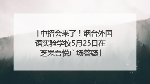 中招会来了！烟台外国语实验学校5月25日在芝罘吾悦广场答疑