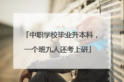中职学校毕业升本科，一个班九人还考上研