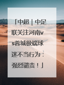 中超｜中足联关注河南vs蓉城极端球迷不当行为：强烈谴责！