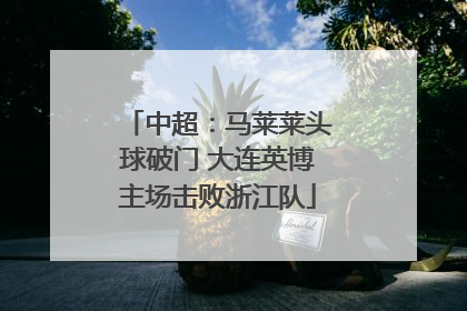 中超：马莱莱头球破门 大连英博主场击败浙江队