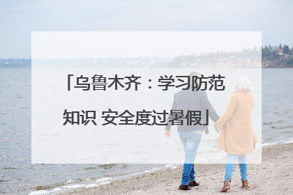 乌鲁木齐：学习防范知识 安全度过暑假