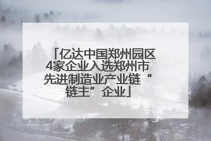 亿达中国郑州园区4家企业入选郑州市先进制造业产业链“链主”企业