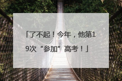 了不起！今年，他第19次“参加”高考！