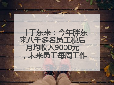 于东来：今年胖东来八千多名员工税后月均收入9000元，未来员工每周工作不超36小时，年假40天起