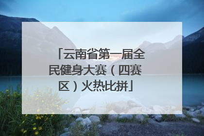 云南省第一届全民健身大赛（四赛区）火热比拼