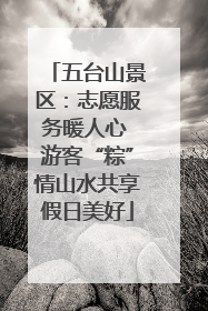 五台山景区：志愿服务暖人心 游客“粽”情山水共享假日美好