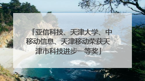 亚信科技、天津大学、中移动信息、天津移动荣获天津市科技进步一等奖