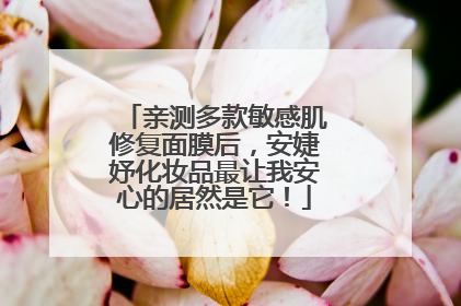 亲测多款敏感肌修复面膜后，安婕妤化妆品最让我安心的居然是它！