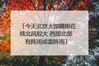 今天北京大部晴朗在线北风较大 西部北部有阵雨或雷阵雨