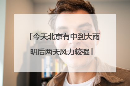 今天北京有中到大雨 明后两天风力较强