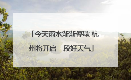 今天雨水渐渐停歇 杭州将开启一段好天气
