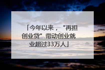 今年以来，“再担创业贷”带动创业就业超过33万人
