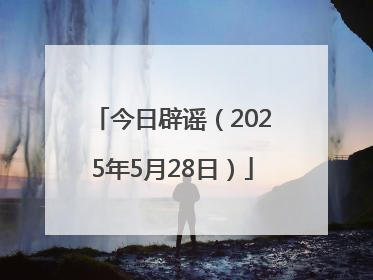 今日辟谣（2025年5月28日）