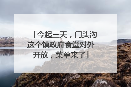 今起三天，门头沟这个镇政府食堂对外开放，菜单来了