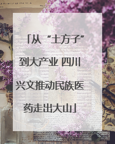 从“土方子”到大产业 四川兴文推动民族医药走出大山