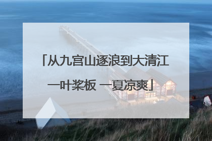 从九宫山逐浪到大清江 一叶桨板 一夏凉爽