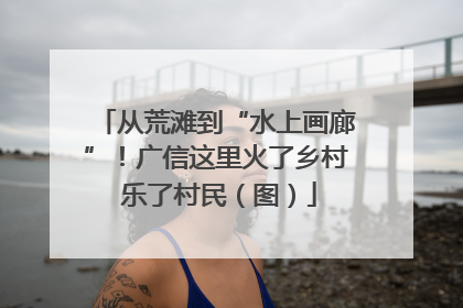 从荒滩到“水上画廊”！广信这里火了乡村 乐了村民（图）