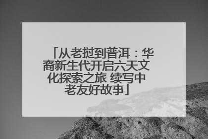 从老挝到普洱：华裔新生代开启六天文化探索之旅 续写中老友好故事