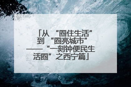 从 “圈住生活” 到 “圈亮城市”——“一刻钟便民生活圈”之西宁篇