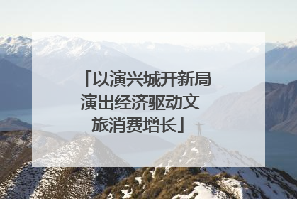 以演兴城开新局 演出经济驱动文旅消费增长