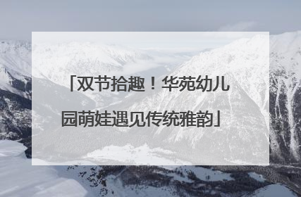 双节拾趣！华苑幼儿园萌娃遇见传统雅韵