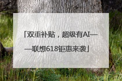 双重补贴，超级有AI——联想618钜惠来袭