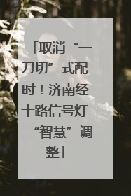 取消“一刀切”式配时！济南经十路信号灯“智慧”调整