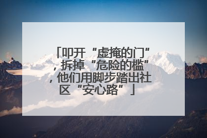 叩开“虚掩的门”，拆掉“危险的槛”，他们用脚步踏出社区“安心路”