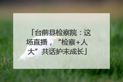 台前县检察院：这场直播，“检察+人大”共话护未成长