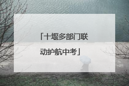 十堰多部门联动护航中考