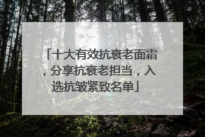 十大有效抗衰老面霜，分享抗衰老担当，入选抗皱紧致名单