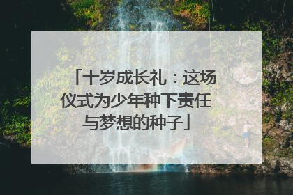 十岁成长礼：这场仪式为少年种下责任与梦想的种子