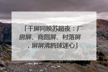 千屏同映苏超夜：厂房屏、商圈屏、村落屏，屏屏沸腾球迷心