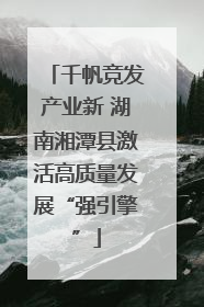 千帆竞发产业新 湖南湘潭县激活高质量发展“强引擎”